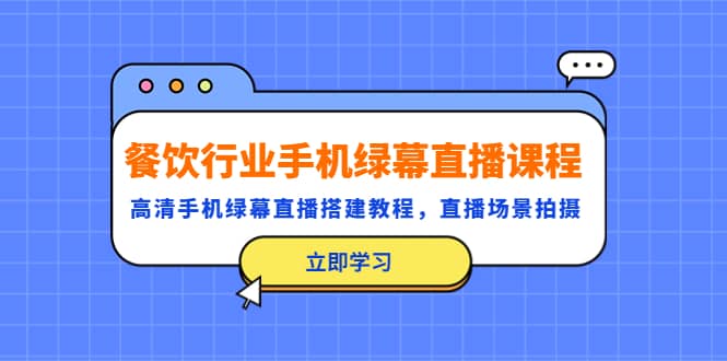 餐饮行业手机绿幕直播课程，高清手机·绿幕直播搭建教程，直播场景拍摄-享创网