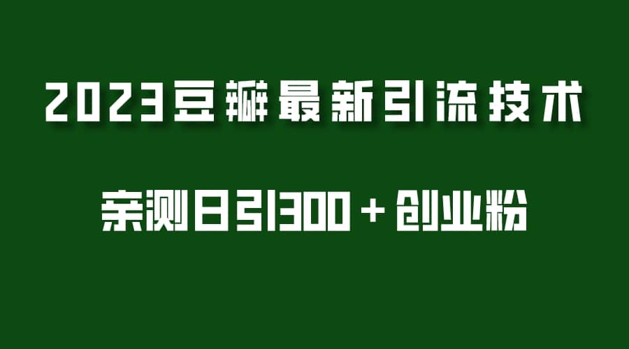 2023豆瓣引流最新玩法，实测日引流创业粉300＋（7节视频课）-享创网