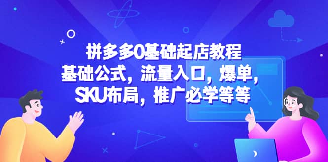 拼多多0基础起店教程：基础公式，流量入口，爆单，SKU布局，推广必学等等-享创网