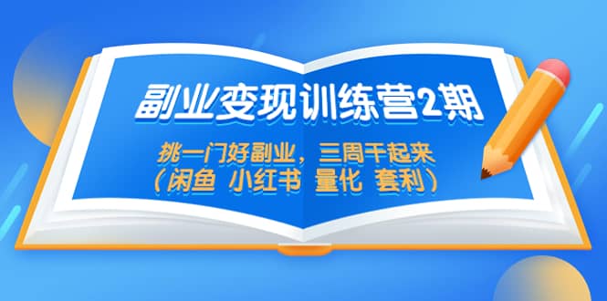 副业变现训练营2期，挑一门好副业，三周干起来（闲鱼 小红书 量化 套利）-享创网