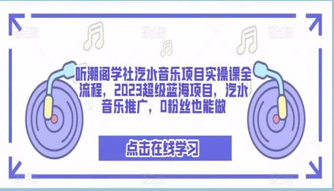 听潮阁学社汽水音乐项目实操课全流程，2023超级蓝海项目，汽水音乐推广，0粉丝也能做-享创网