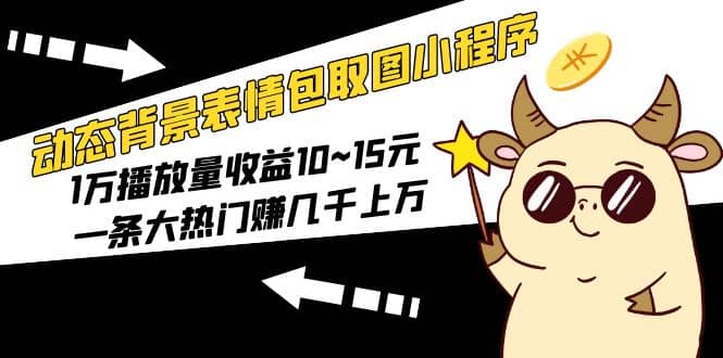 动态背景表情包取图小程序，1万播放量收益10~15元-享创网