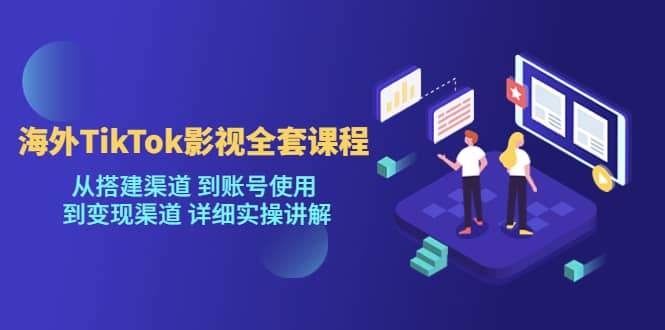 海外TikTok/影视全套课程，从搭建渠道 到账号使用 到变现渠道 详细实操讲解-享创网
