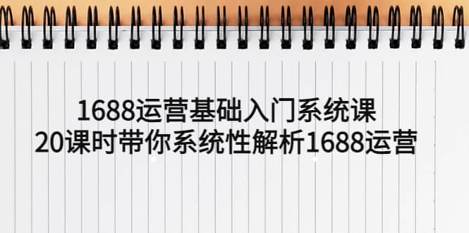 1688运营基础入门系统课，20课时带你系统性解析1688运营-享创网