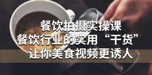 餐饮拍摄实操课：餐饮行业的实用“干货”让你美食视频更诱人-享创网