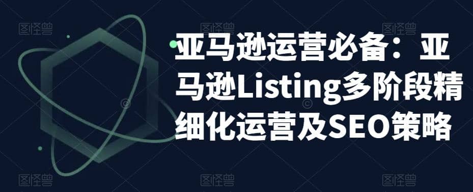 亚马逊2023运营实操：亚马逊Listing多阶段/精细化运营及SEO策略-享创网