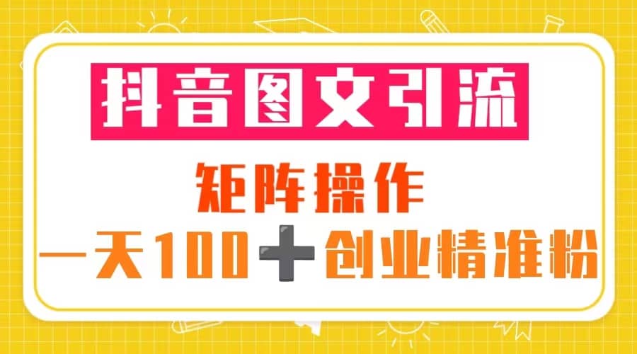 抖音图文引流 矩阵操作 一天100+创业精准粉（5节视频课+素材模板）-享创网