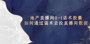 地产-直播间0-1话术胶囊,知道怎么通过话术去拉直播间数据-享创网