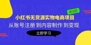 《小红书无货源实物电商项目》第8期：从账号注册 到内容制作 到变现-享创网