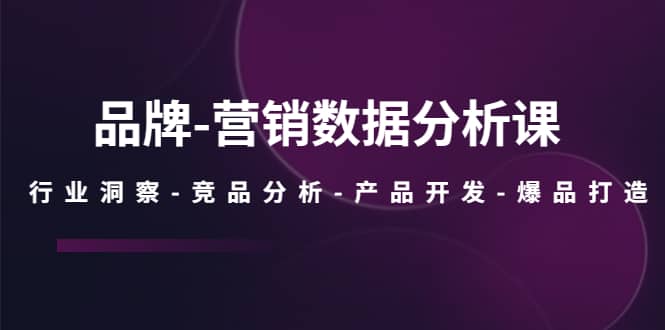 品牌-营销数据分析课，行业洞察-竞品分析-产品开发-爆品打造-享创网