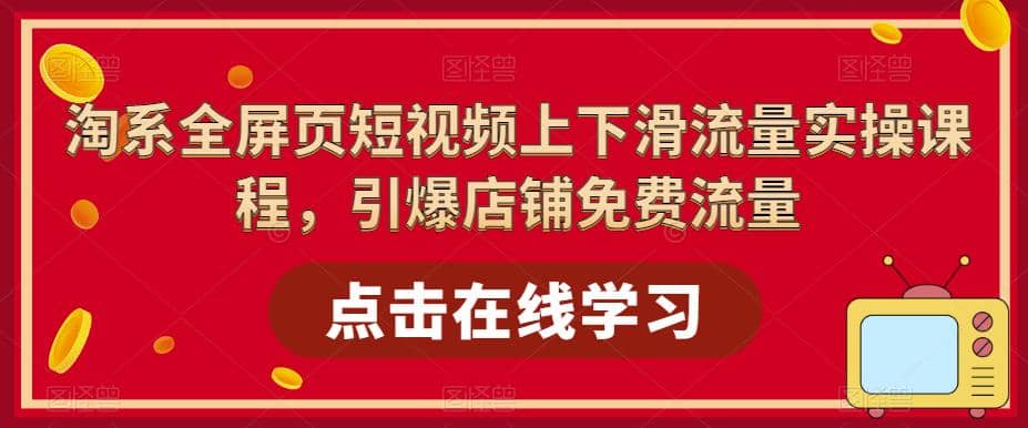 淘系-全屏页短视频上下滑流量实操课程，引爆店铺免费流量（87节视频课）-享创网