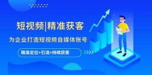 短视频|精准获客 为企业打造短视频自媒体账号 (精准定位+引流+持续获客)-享创网