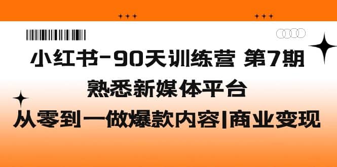 小红书-90天训练营-第7期，熟悉新媒体平台|从零到一做爆款内容|商业变现-享创网