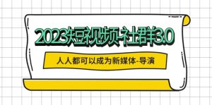 2023短视频-社群3.0，人人都可以成为新媒体-导演 (包含内部社群直播课全套)-享创网