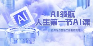 AI-领航-人生第一节-AI课,30位AI领域极客 汇集1000小时Al心得(保姆级)-享创网