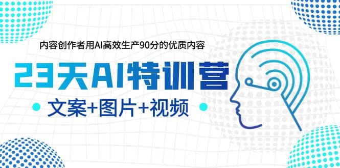 23天AI特训营，内容创作者用AI高效生产90分的优质内容，文案+图片+视频-享创网