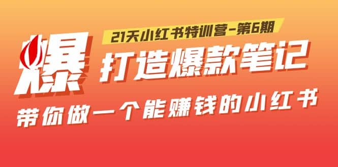 21天小红书特训营-第6期，打造爆款笔记，带你做一个能赚钱的小红书-享创网