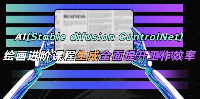 AI（stable difusion ControlNet）绘画进阶课程 办公场景 全面提升工作效率-享创网