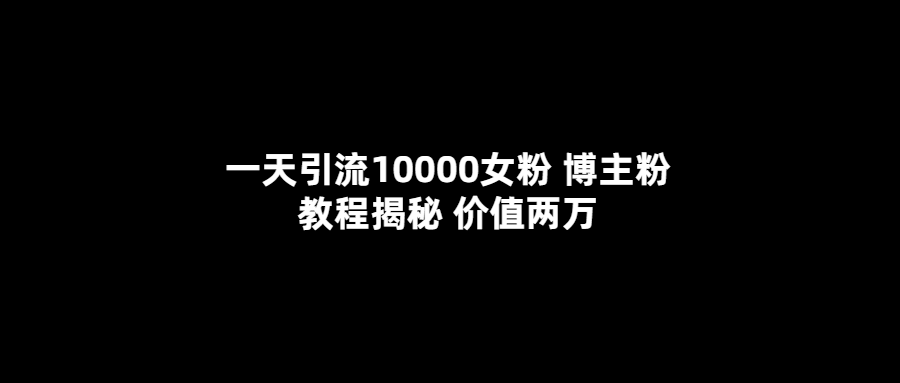 一天引流10000女粉，博主粉教程揭秘（价值两万）-享创网