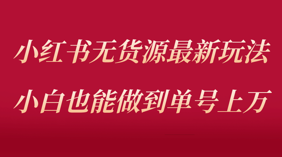 小红书无货源最新螺旋起号玩法，电商小白也能做到单号上万（收费3980）-享创网