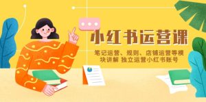 小红书·运营课,笔记运营、规则、店铺运营等模块讲解 独立运营小红书账号-享创网