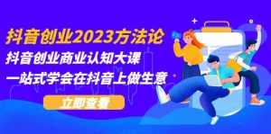 抖音创业2023方法论：抖音创业商业认知大课，一站式学会在抖音上做生意-享创网
