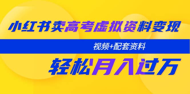 小红书卖高考虚拟资料变现分享课：轻松月入过万（视频+配套资料）-享创网