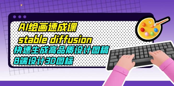 AI绘画速成课stable diffusion，快速生成高品质设计图稿、B端设计3D图标-享创网