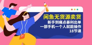 闲鱼无货源卖货：新手到痛点暴利出单，一部手机一个人就能操作（18节课）-享创网