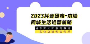 2023抖音团购-本地同城生活运营策略 当下如火如荼的赛道·实体店该何去何从-享创网
