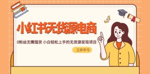 2023小红书·无货源电商1.0,0粉丝无需囤货 小白轻松上手的无货源变现项目-享创网
