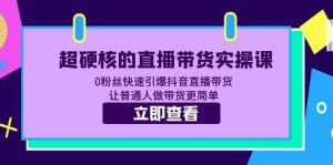 超硬核的直播带货实操课 0粉丝快速引爆抖音直播带货 让普通人做带货更简单-享创网