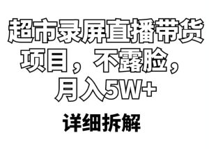 超市录屏直播带货项目，不露脸，月入5W+（详细拆解）-享创网