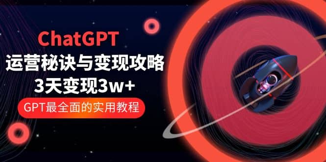 ChatGPT运营-秘诀与变现攻略：3天变现1w+ GPT最全面的实用教程（100节课）-享创网