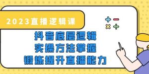 2023直播·逻辑课，抖音底层逻辑+实操方法掌握，锻炼提升直播能力-享创网