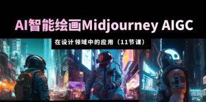 AI·智能绘画Midjourney AIGC 在设计领域中的应用 从入门到精通(11节课)-享创网