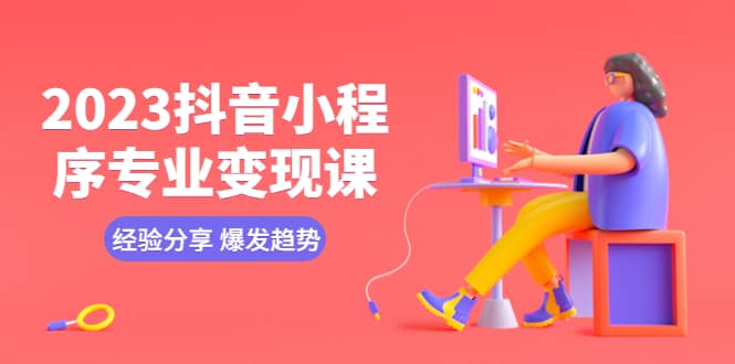 2023抖音小程序专业变现课 经验分享 爆发趋势 变现逻辑 养高权重号 剪辑等-享创网
