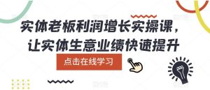 实体老板利润-增长实战课,让实体生意业绩快速提升-享创网
