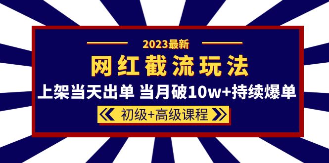 2023网红·同款截流玩法【初级+高级课程】上架当天出单 当月破10w+持续爆单-享创网