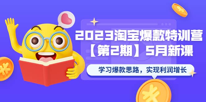 2023淘宝爆款特训营【第2期】5月新课 学习爆款思路，实现利润增长-享创网