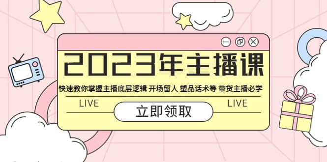 2023年主播课 快速教你掌握主播底层逻辑 开场留人 塑品话术等 带货主播必学-享创网