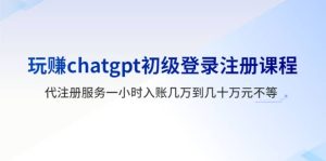 玩赚chatgpt初级登录注册课程，代注册服务一小时入账几万到几十万元不等-享创网