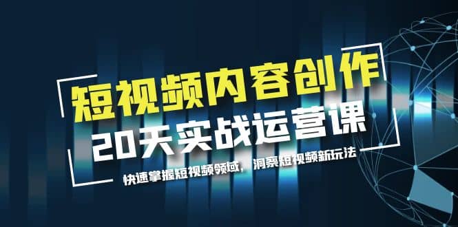 短视频内容创作20天实战运营课，快速掌握短视频领域，洞察短视频新玩法-享创网