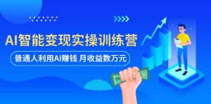 AI智能变现实操训练营：普通人利用AI赚钱 月收益数万元（全套课程+文档）-享创网