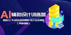 AI辅助设计训练营：基础入门与初步应用课程+深入实战课程（两套课程）-享创网