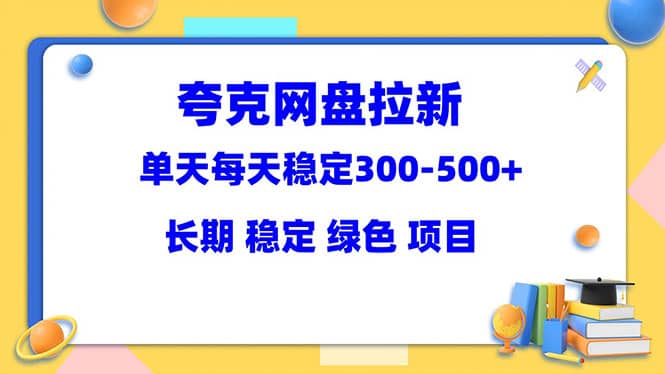 夸克网盘拉新项目：单天稳定300-500＋长期 稳定 绿色（教程+资料素材）-享创网