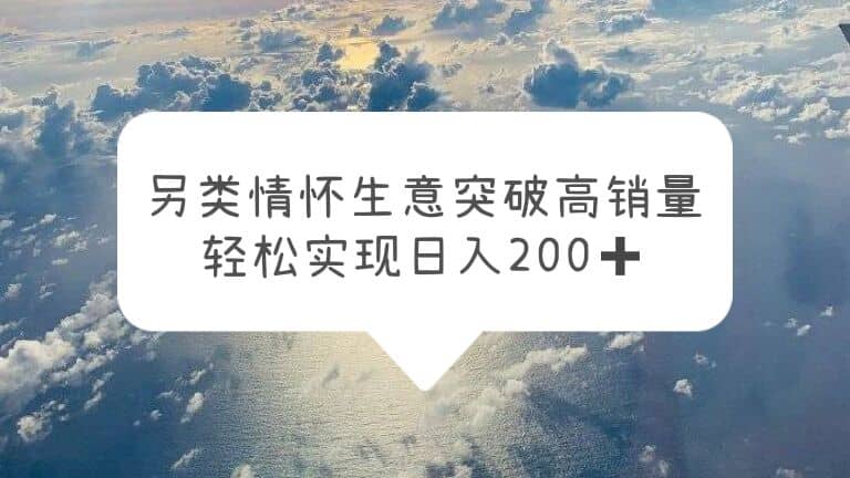 另类情怀信息差生意，突破高销量，轻松实现日入200+-享创网