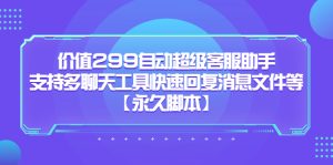 价值299自动超级客服助手，支持多聊天工具快速回复消息文件等-享创网