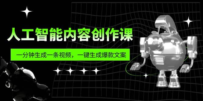 人工智能内容创作课：帮你一分钟生成一条视频，一键生成爆款文案（7节课）-享创网