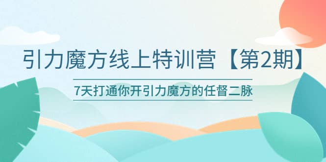 引力魔方线上特训营【第二期】五月新课，7天打通你开引力魔方的任督二脉-享创网